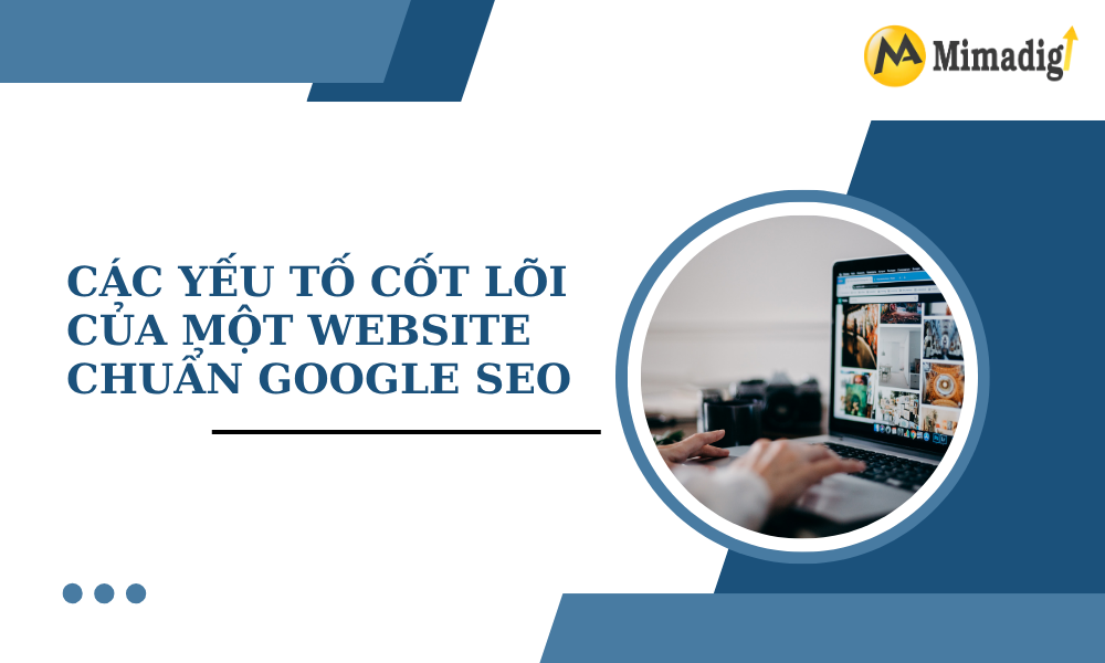 Các yếu tố cốt lõi của một website chuẩn Google SEO tại mimadigi